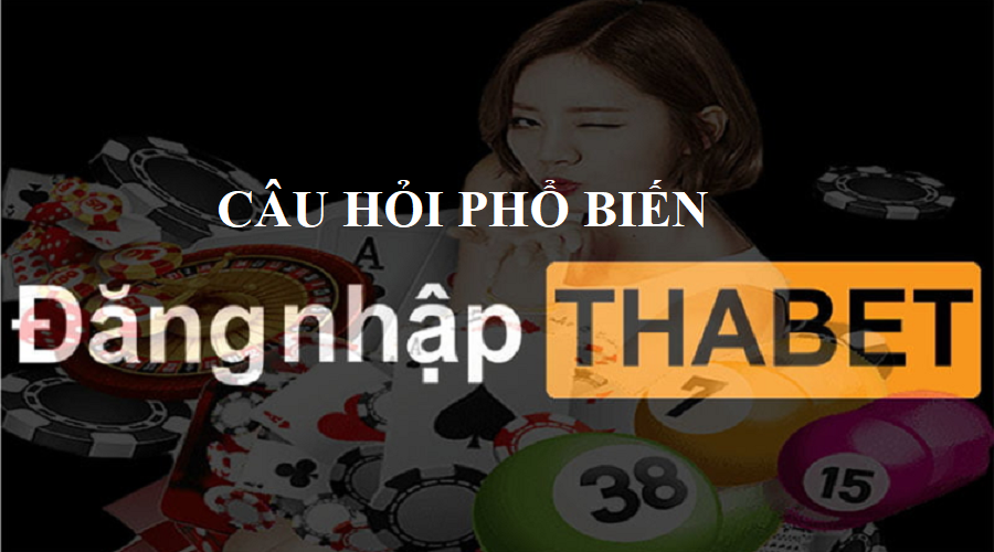 Một số câu hỏi phổ biến của người dùng khi đăng nhập Thabet