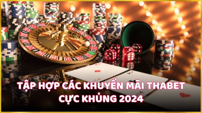 Tập hợp các khuyến mãi Thabet cực khủng 2024