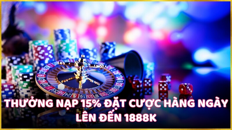 Thưởng nạp 15% đặt cược hàng ngày lên đến 1888k