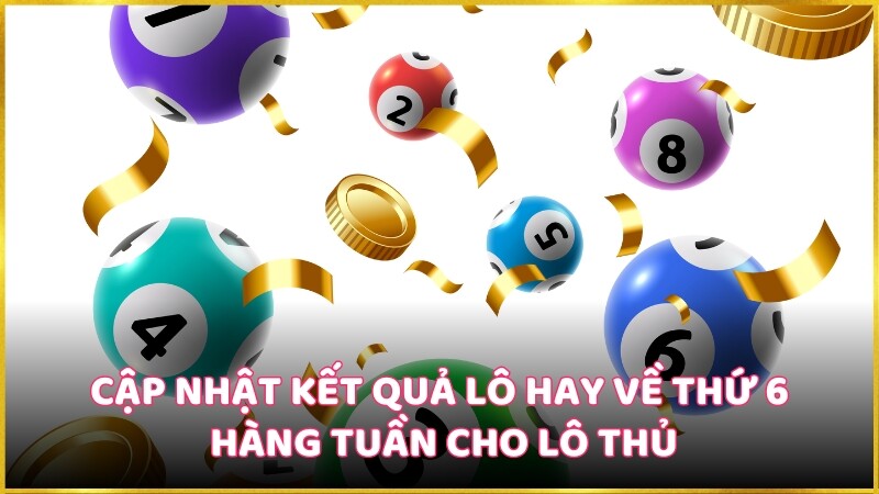 Cập nhật kết quả lô hay về thứ 6 hàng tuần cho lô thủ